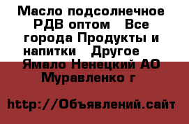 Масло подсолнечное РДВ оптом - Все города Продукты и напитки » Другое   . Ямало-Ненецкий АО,Муравленко г.